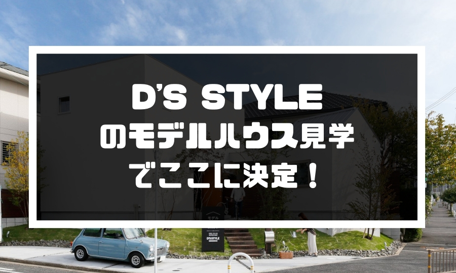 D S Styleのモデルハウス見学でここに決定 第2話 D S Styleで家建て しろくまライフ